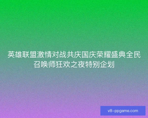 英雄联盟激情对战共庆国庆荣耀盛典全民召唤师狂欢之夜特别企划