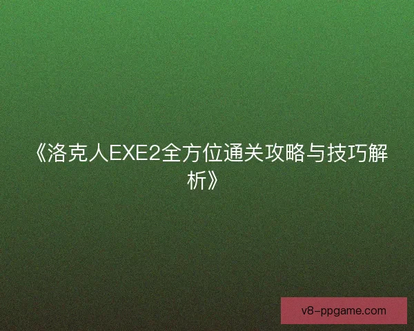 《洛克人EXE2全方位通关攻略与技巧解析》