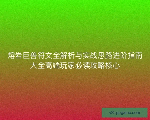 熔岩巨兽符文全解析与实战思路进阶指南大全高端玩家必读攻略核心